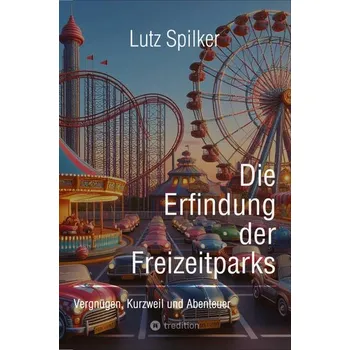 Die Erfindung der Freizeitparks - Spilker, Lutz