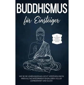 Buddhismus für Einsteiger: Wie Sie die Lehren Buddhas leicht verstehen und in Ihren Alltag integrieren für ein Leben voller Zufr - Wendland, Björn