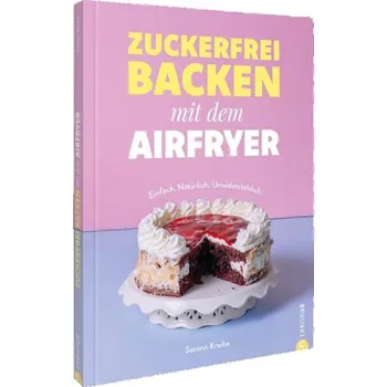 Zuckerfrei backen mit dem Airfryer - Kreihe, Susann