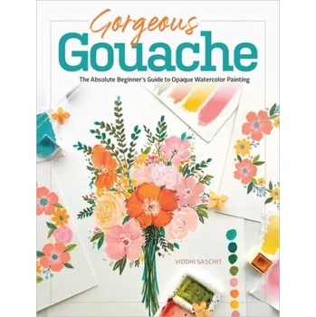 Umění Gorgeous Gouache: The Absolute Beginner's Guide to Opaque Watercolor Painting - Saschit, Viddhi