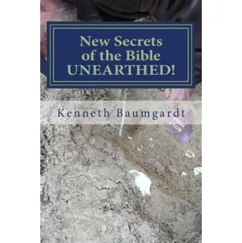 New Secrets of the Bible UNEARTHED!: Most Perplexing Mysteries of the Bible Answered By New Discoveries in Chronology and Science (Mr Kenneth Baumgardt)(Brožovaná)