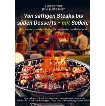 Perfekt für jede Jahreszeit: Von saftigen Steaks bis süßen Desserts - mit Soßen, Marinaden und Getränken für den perfekten Grill - Dietrich, Amelie