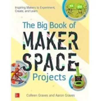 Kniha The Big Book of Makerspace Projects: Inspiring Makers to Experiment, Create, and Learn - Graves, Colleen; Graves, Aaron