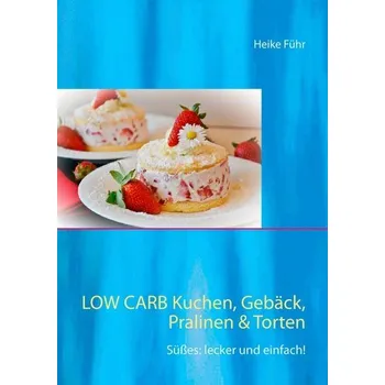 Low Carb Kuchen, Gebäck, Pralinen & Torten - Führ, Heike