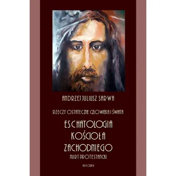 Umění Rzeczy ostateczne człowieka i świata. Eschatologia Kościoła Zachodniego. Nurt protestancki Andrzej Juliusz Sarwa