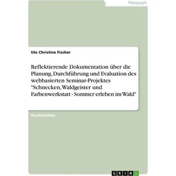 Reflektierende Dokumentation über die Planung, Durchführung und Evaluation des webbasierten Seminar-Projektes "Schnecken, Waldge - Fischer, Ute