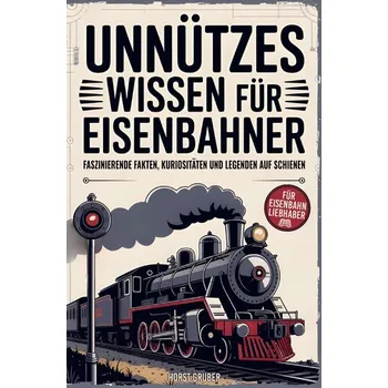 Unnützes Wissen für Eisenbahner - Gruber, Horst