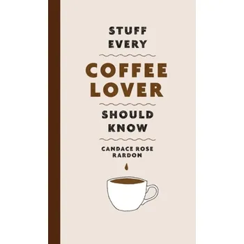 Stuff Every Coffee Lover Should Know - Rardon, Candace Rose