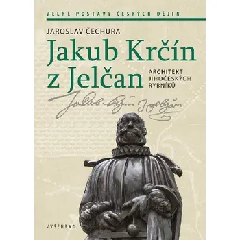 Jakub Krčín z Jelčan - Architekt jihočeských rybníků - Jaroslav Čechura