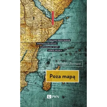 Poza mapą. Utracone przestrzenie, niewidzialne miasta, zapomniane wyspy, dzikie miejsca - Bonnet Alistair