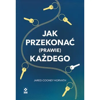 Jak przekonać (prawie) każdego - Horvath PhD, MEd, Jared Cooney