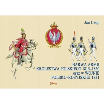 Populárně naučná literatura pro dospělé Barwa Armii Królestwa Polskiego 1815-1830 oraz w wojnie polsko-rosyjskiej 1831 Jan Czop