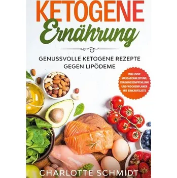 Ketogene Ernährung: Genussvolle ketogene Rezepte gegen Lipödeme - Inklusive Massageanleitung, Trainingsempfehlung und Wochenplan - Schmidt, Charlotte