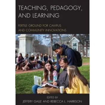 Teaching, Pedagogy, and Learning: Fertile Ground for Campus and Community Innovations – Jeffery Galle,Rebecca L Harrison (EN)