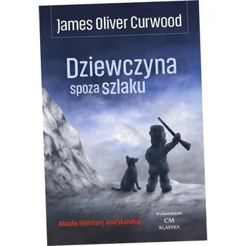 Beletrie pro dospělé Dziewczyna spoza szlaku James Oliver Curwood