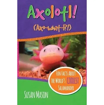 Příroda Axolotl!: Fun Facts About the World's Coolest Salamander - An Info-Picturebook for Kids - Susan A. Mason