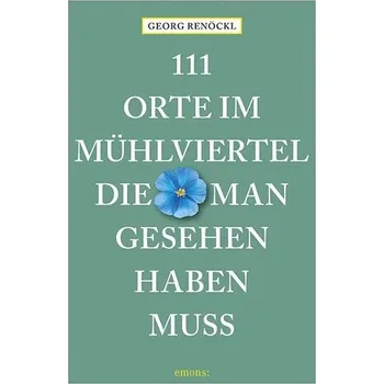 Cestování 111 Orte im Mühlviertel, die man gesehen haben muss - Renöckl, Georg [DE] (2024, Brožovaná, Emons Verlag)
