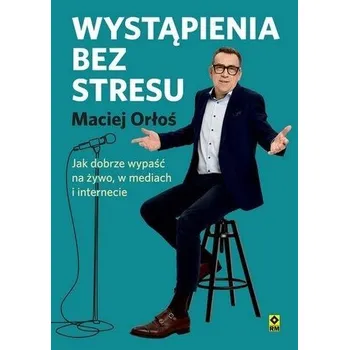 Wystąpienia bez stresu Jak dobrze wypaść na żywo.. - Maciej Orłoś