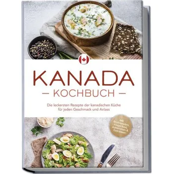 Kanada Kochbuch: Die leckersten Rezepte der kanadischen Küche für jeden Geschmack und Anlass - inkl. Brotrezepten, Fingerfood, A - Pitre, Claudia