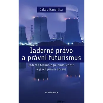 Jaderné právo a právní futurismus - Jaderné technologie budoucnosti a jejich právní úprava