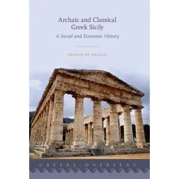Archaic and Classical Greek Sicily – De Angelis,Franco (Professor of Greek History and Archaeology,University of British Columbia) (EN)