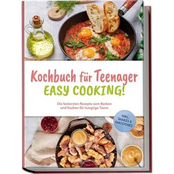 Kochbuch für Teenager - Easy Cooking!: Die leckersten Rezepte zum Backen und Kochen für hungrige Teens - inkl. Shakes & Smoothie - Mühlenbruch, Greta