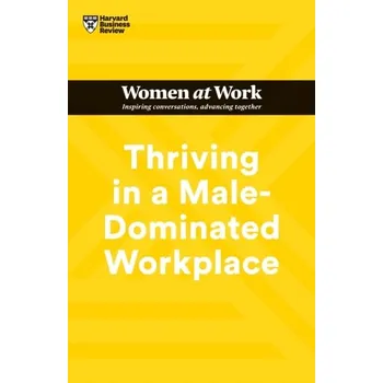 Thriving in a Male-Dominated Workplace (HBR Women at Work Series) - Harvard Business Review