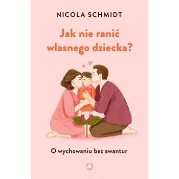 Jak nie ranić własnego dziecka? w.2 - Nicola Schmidt