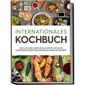 Internationales Kochbuch: Köstliche und traditionelle Rezepte von allen Kontinenten dieser Erde für Ihre kulinarische Weltreise - Mertens, Karina