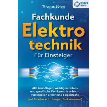 Fachkunde Elektrotechnik für Einsteiger: Alle Grundlagen, wichtigen Details und spezifische Fachkenntnisse leicht verständlich e - Böhm, Thomas
