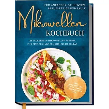 Mikrowellen Kochbuch für Anfänger, Studenten, Berufstätige & Faule: Die leckersten Mikrowellen Rezepte für eine gesunde Ernährun - Lameyer, Corinna