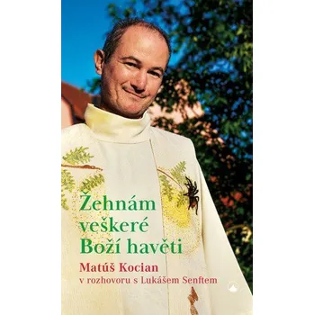 Duchovní literatura Žehnám veškeré Boží havěti - Matúš Kocian v rozhovoru s Lukášem Senftem