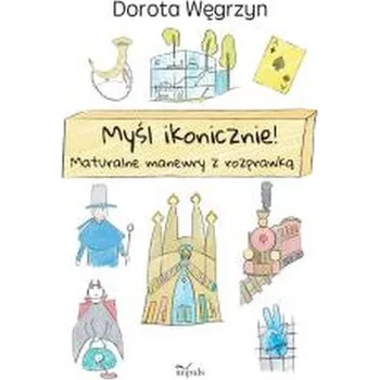 Myśl ikonicznie! Maturalne manewry z rozprawką - Dorota Węgrzyn