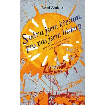 Duchovní literatura S vámi jsem křesťan, pro vás jsem biskup - Jmenování nového biskupa - meditace pro Boží lid Pavel Ambros