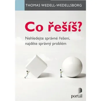 Co řešíš? - Nehledejte správné řešení, najděte správný problém - Wedell-Wedellsborg Thomas