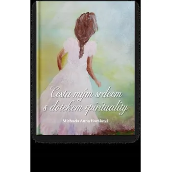 Cesta mým srdcem s dotekem spirituality Michaela Anna Horáková