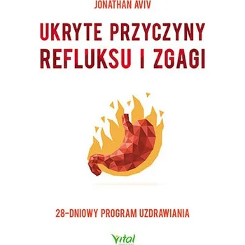 UKRYTE PRZYCZYNY REFLUKSU I ZGAGI 28-DNIOWY PROGRAM UZDRAWIANIA - JONATHAN AVIV