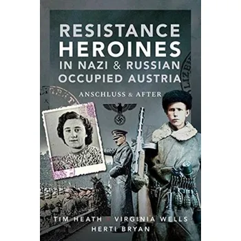 Resistance Heroines in Nazi- and Russian-Occupied Austria - Heath, Tim