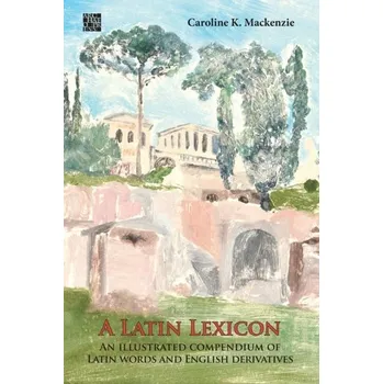 A Latin Lexicon: An Illustrated Compendium of Latin Words and English Derivatives - Mackenzie, Caroline