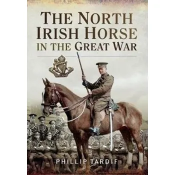 The North Irish Horse in the Great War - Tardif, Phillip