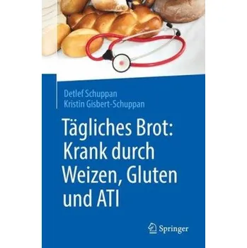 Tägliches Brot: Krank durch Weizen, Gluten und ATI - Schuppan, Detlef