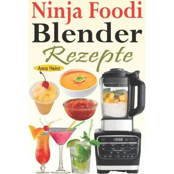 Ninja Foodi Blender Rezepte: Einfache und leckere Rezepte fur Ninja Foodi Cold & Hot Blender mit Smoothies, Saucen, Suppen, Infundierte Wasser, Nachspeisen... (Mixer Rezepte Buch) – Heinz Anna Heinz (DE)
