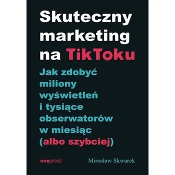 Skuteczny marketing na TikToku - Mirosław Skwarek