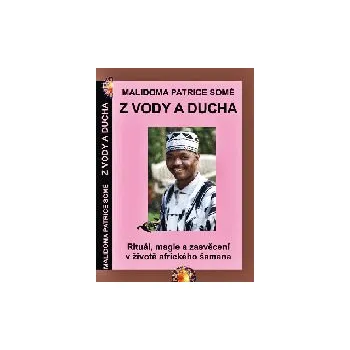 Somé Malidoma P: Z vody a ducha-zasvěcení v životě afrického šamana (bílý muž není silný, je jen zděšený; dokud nebude sám se sebou v míru, nenechá nikoho na světě na pokoji ... ( 311 str. B5))