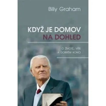 Billy Graham Když je domov na dohled: O životě, víře a dobrém konci Stav: Použité zboží - běžné opotřebení