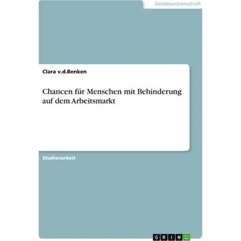 Chancen für Menschen mit Behinderung auf dem Arbeitsmarkt - V. D. Benken, Clara