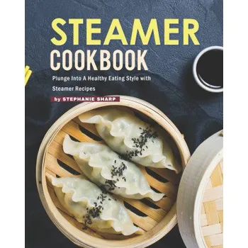 Steamer Cookbook: Plunge Into A Healthy Eating Style with Steamer Recipes – Sharp Stephanie Sharp (EN)