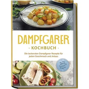 Dampfgarer Kochbuch: Die leckersten Dampfgarer Rezepte für jeden Geschmack und Anlass - inkl. Fingerfood, Desserts, Getränken & - Kortlang, Tania