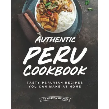 Authentic Peru Cookbook: Tasty Peruvian Recipes You Can Make at Home – Heston Brown (EN)