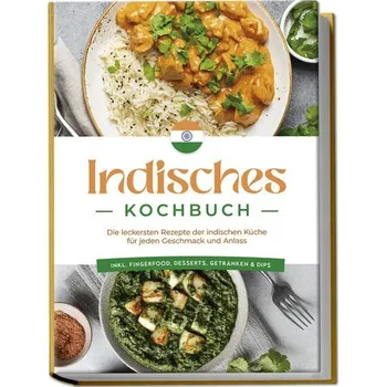 Indisches Kochbuch: Die leckersten Rezepte der indischen Küche für jeden Geschmack und Anlass - inkl. Fingerfood, Desserts, Getr - Desai, Elisabeth